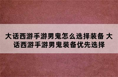 大话西游手游男鬼怎么选择装备 大话西游手游男鬼装备优先选择